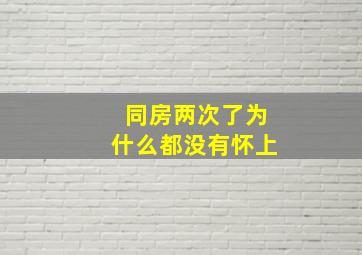 同房两次了为什么都没有怀上