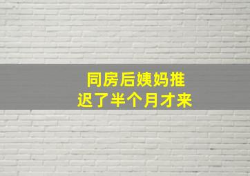 同房后姨妈推迟了半个月才来