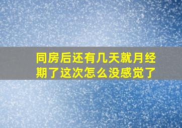 同房后还有几天就月经期了这次怎么没感觉了