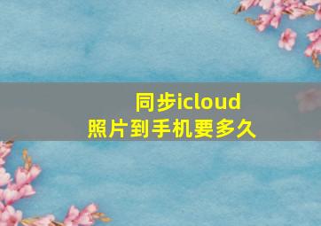 同步icloud照片到手机要多久