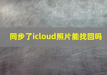 同步了icloud照片能找回吗