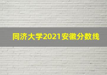 同济大学2021安徽分数线