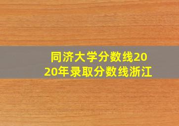 同济大学分数线2020年录取分数线浙江