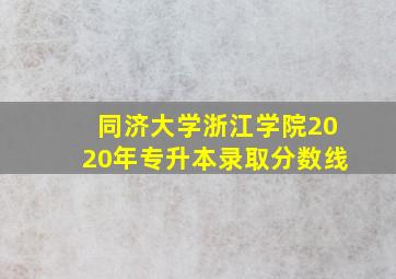 同济大学浙江学院2020年专升本录取分数线