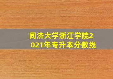 同济大学浙江学院2021年专升本分数线