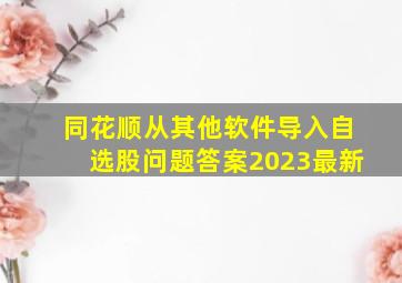 同花顺从其他软件导入自选股问题答案2023最新