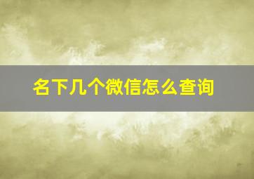 名下几个微信怎么查询