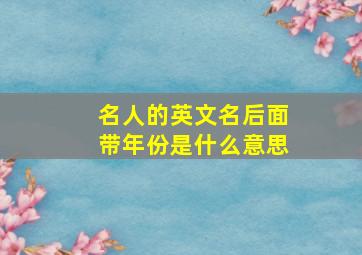 名人的英文名后面带年份是什么意思