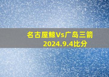 名古屋鲸Vs广岛三箭2024.9.4比分