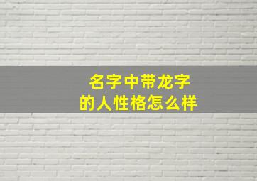 名字中带龙字的人性格怎么样