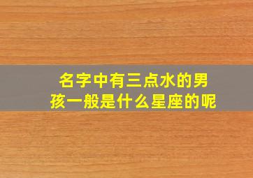 名字中有三点水的男孩一般是什么星座的呢