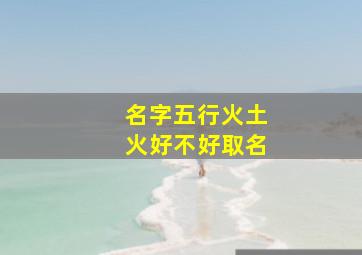 名字五行火土火好不好取名