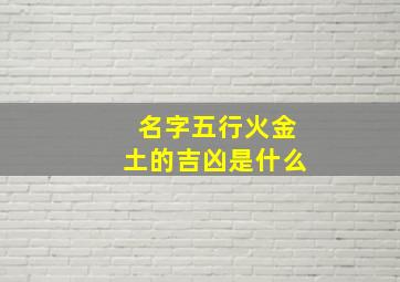 名字五行火金土的吉凶是什么