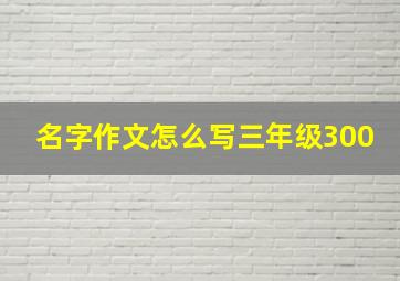 名字作文怎么写三年级300