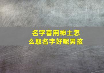 名字喜用神土怎么取名字好呢男孩