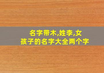 名字带木,姓李,女孩子的名字大全两个字