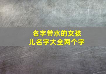 名字带水的女孩儿名字大全两个字