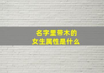 名字里带木的女生属性是什么