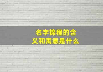 名字锦程的含义和寓意是什么