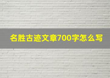 名胜古迹文章700字怎么写