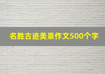 名胜古迹美景作文500个字