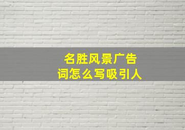 名胜风景广告词怎么写吸引人