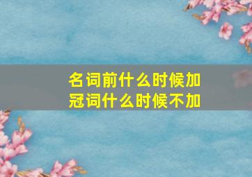 名词前什么时候加冠词什么时候不加