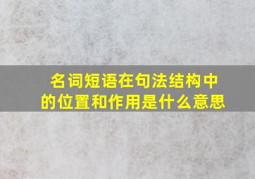 名词短语在句法结构中的位置和作用是什么意思