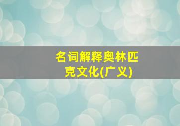 名词解释奥林匹克文化(广义)