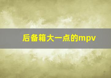 后备箱大一点的mpv