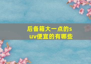 后备箱大一点的suv便宜的有哪些