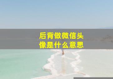 后背做微信头像是什么意思