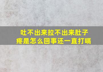 吐不出来拉不出来肚子疼是怎么回事还一直打嗝