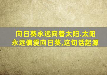 向日葵永远向着太阳.太阳永远偏爱向日葵,这句话起源