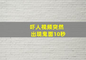 吓人视频突然出现鬼面10秒