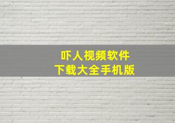 吓人视频软件下载大全手机版