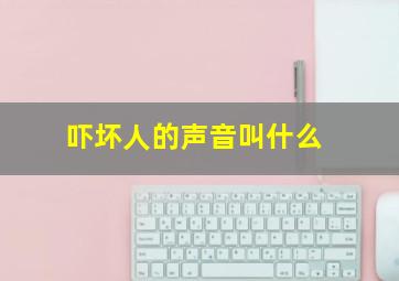 吓坏人的声音叫什么