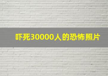 吓死30000人的恐怖照片