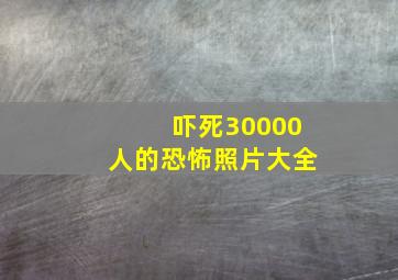 吓死30000人的恐怖照片大全