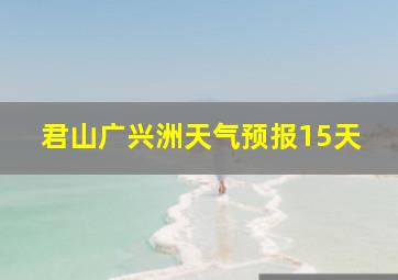 君山广兴洲天气预报15天