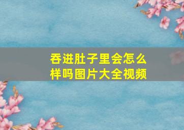 吞进肚子里会怎么样吗图片大全视频