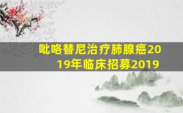 吡咯替尼治疗肺腺癌2019年临床招募2019