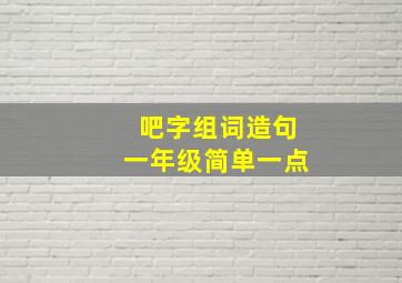 吧字组词造句一年级简单一点