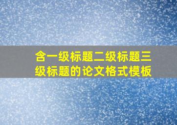 含一级标题二级标题三级标题的论文格式模板