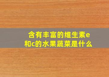 含有丰富的维生素e和c的水果蔬菜是什么