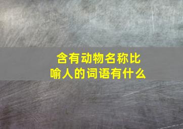 含有动物名称比喻人的词语有什么