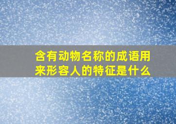 含有动物名称的成语用来形容人的特征是什么