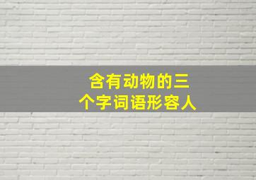 含有动物的三个字词语形容人