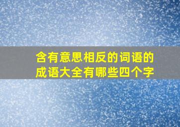 含有意思相反的词语的成语大全有哪些四个字