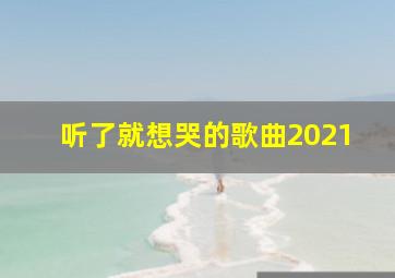 听了就想哭的歌曲2021